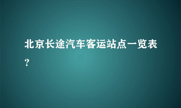 北京长途汽车客运站点一览表？