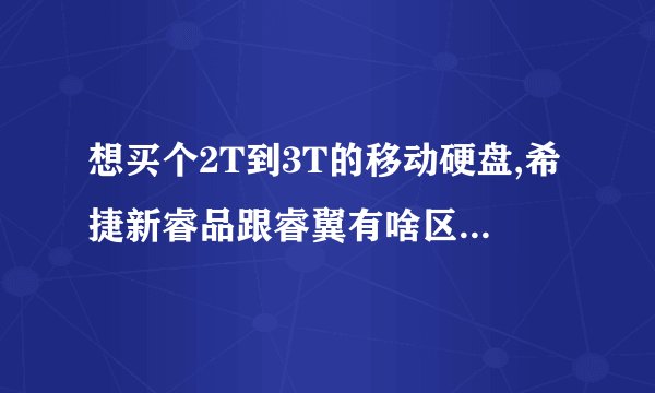 想买个2T到3T的移动硬盘,希捷新睿品跟睿翼有啥区别没有啊?