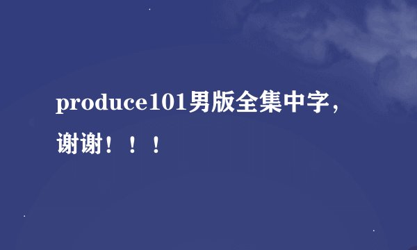 produce101男版全集中字，谢谢！！！