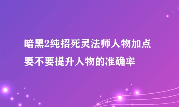 暗黑2纯招死灵法师人物加点要不要提升人物的准确率