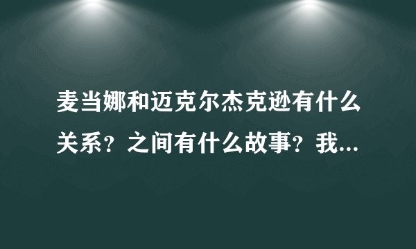 麦当娜和迈克尔杰克逊有什么关系？之间有什么故事？我不知道想了解一下。谁能告诉我？我越明白悬赏就给谁