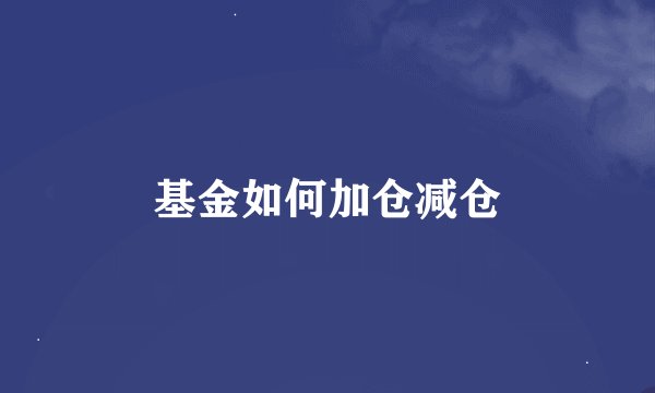 基金如何加仓减仓