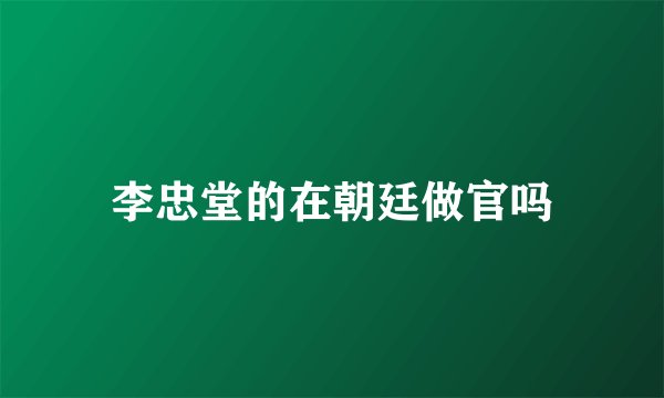 李忠堂的在朝廷做官吗