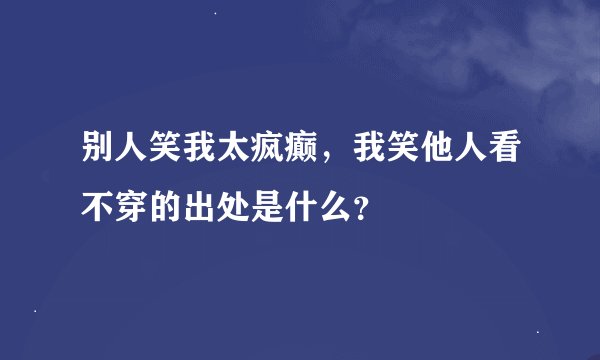 别人笑我太疯癫，我笑他人看不穿的出处是什么？