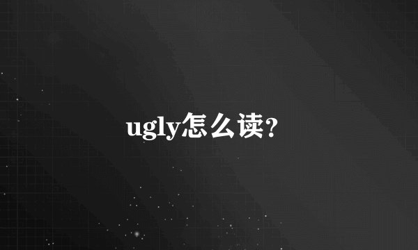 ugly怎么读？