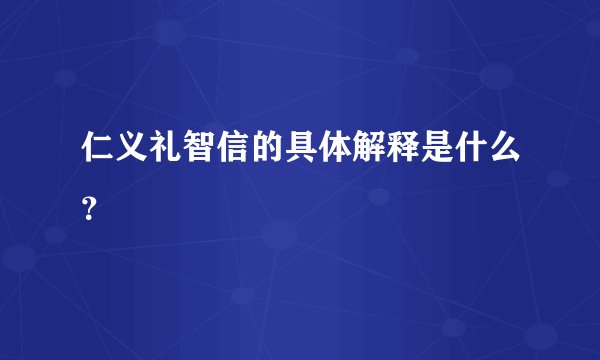 仁义礼智信的具体解释是什么？