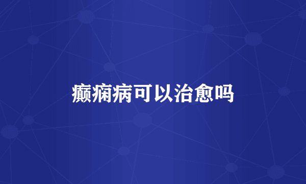 癫痫病可以治愈吗