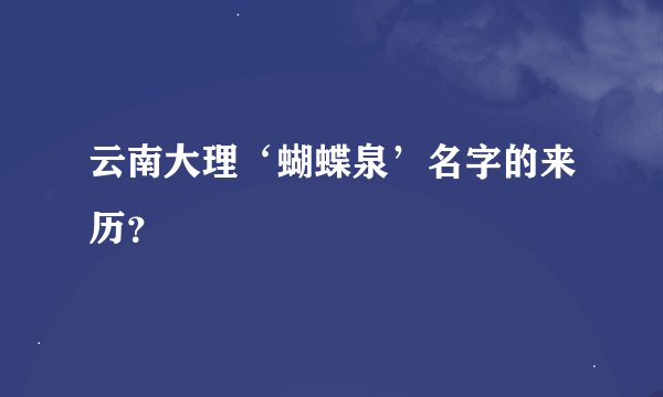 云南大理‘蝴蝶泉’名字的来历？