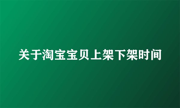 关于淘宝宝贝上架下架时间