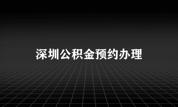 深圳公积金预约办理