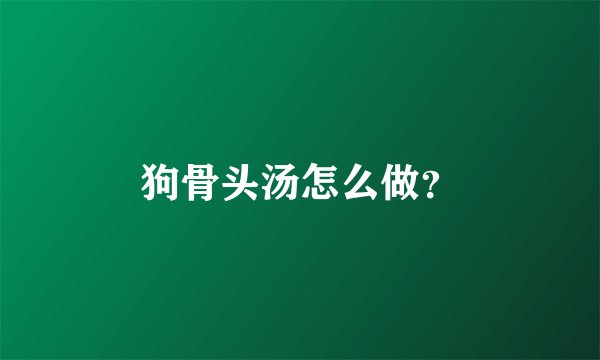 狗骨头汤怎么做？