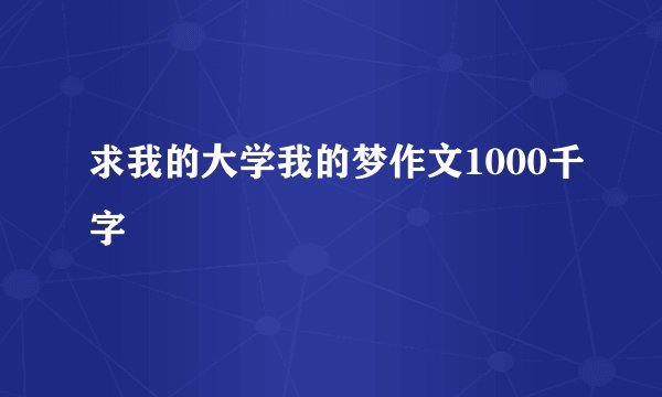 求我的大学我的梦作文1000千字