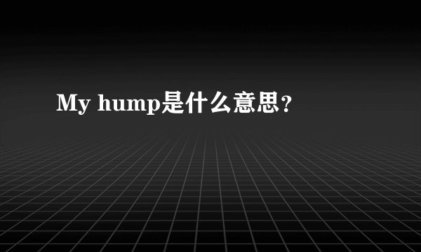My hump是什么意思？