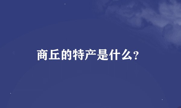 商丘的特产是什么？