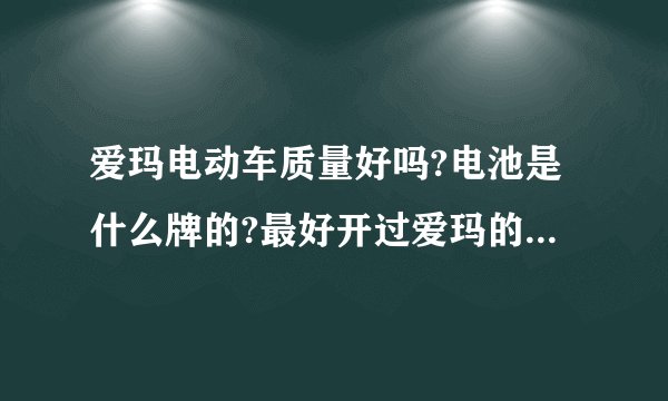 爱玛电动车质量好吗?电池是什么牌的?最好开过爱玛的来回答。