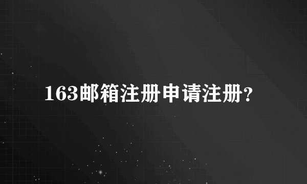 163邮箱注册申请注册？