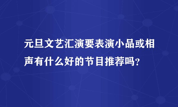 元旦文艺汇演要表演小品或相声有什么好的节目推荐吗？