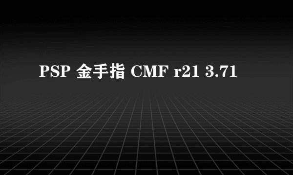 PSP 金手指 CMF r21 3.71