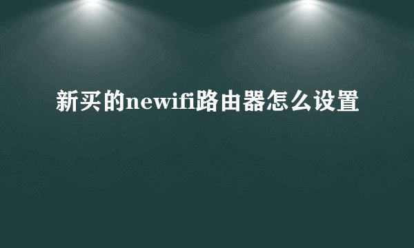 新买的newifi路由器怎么设置