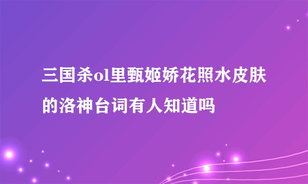 三国杀ol里甄姬娇花照水皮肤的洛神台词有人知道吗