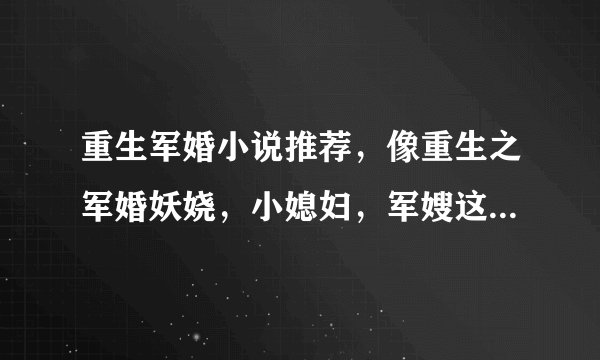 重生军婚小说推荐，像重生之军婚妖娆，小媳妇，军嫂这一类的越多越好啊，