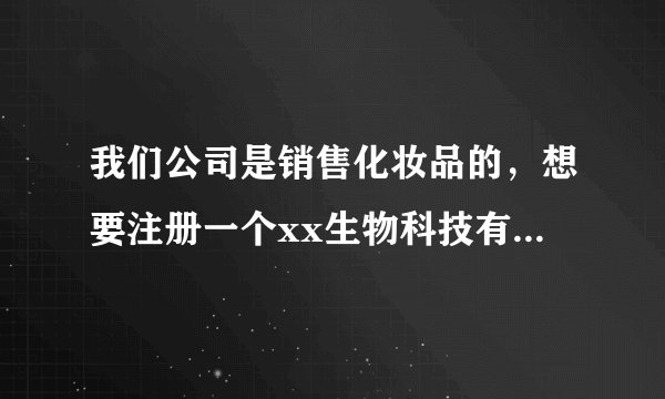 我们公司是销售化妆品的，想要注册一个xx生物科技有限公司，请问经营范围怎么写？
