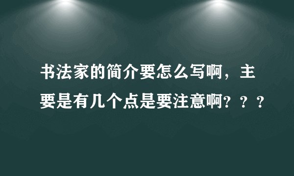 书法家的简介要怎么写啊，主要是有几个点是要注意啊？？？