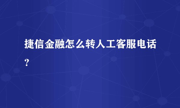 捷信金融怎么转人工客服电话？