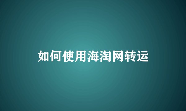 如何使用海淘网转运