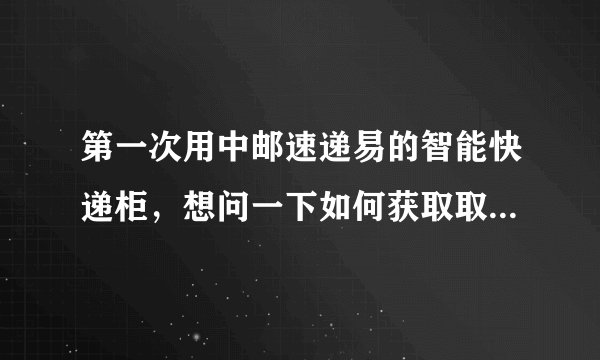 第一次用中邮速递易的智能快递柜，想问一下如何获取取件码啊？