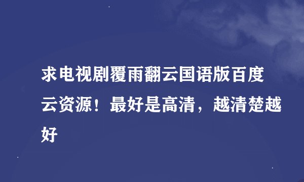 求电视剧覆雨翻云国语版百度云资源！最好是高清，越清楚越好