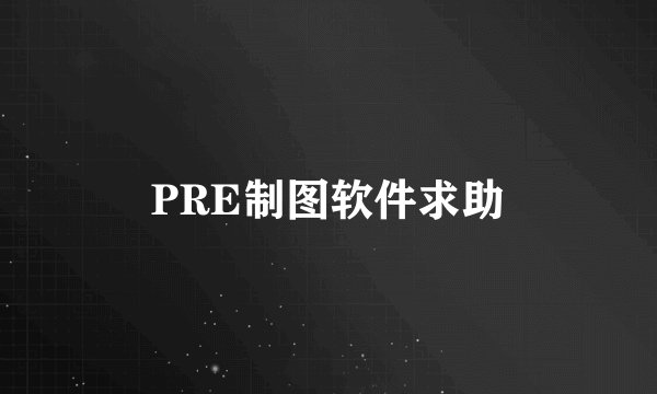 PRE制图软件求助