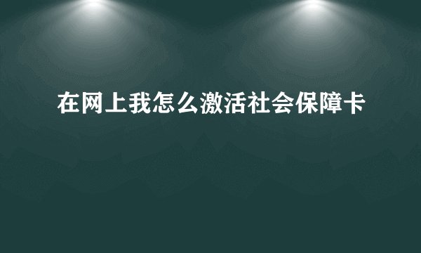 在网上我怎么激活社会保障卡