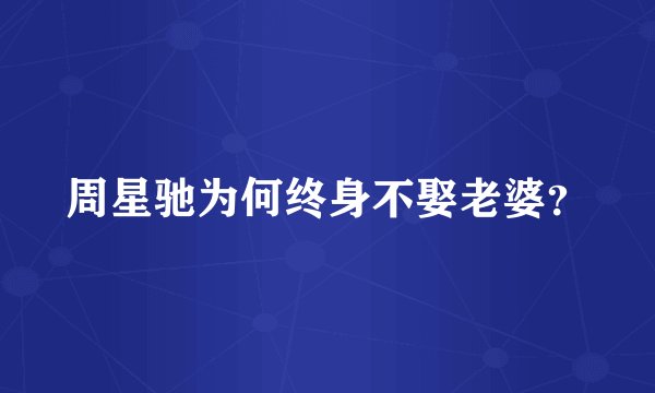 周星驰为何终身不娶老婆？