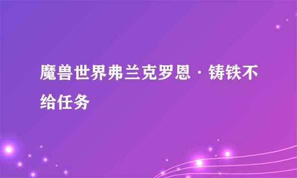 魔兽世界弗兰克罗恩·铸铁不给任务
