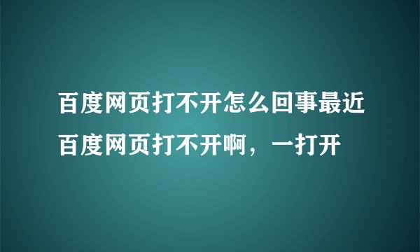 百度网页打不开怎么回事最近百度网页打不开啊，一打开