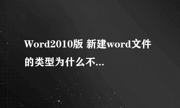 Word2010版 新建word文件的类型为什么不是初始的 Microsoft Word（.docx）？