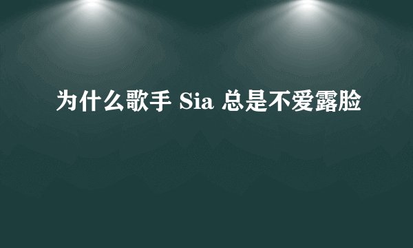 为什么歌手 Sia 总是不爱露脸