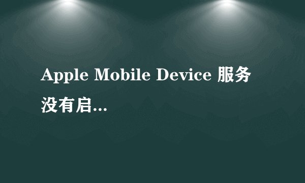 Apple Mobile Device 服务没有启动是什么意思啊？