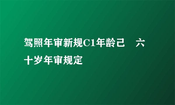 驾照年审新规C1年龄己滿六十岁年审规定