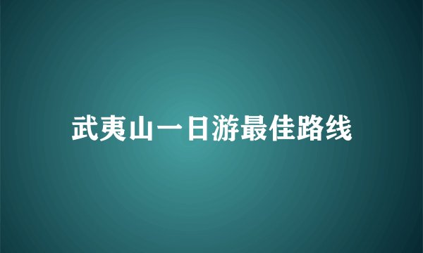 武夷山一日游最佳路线