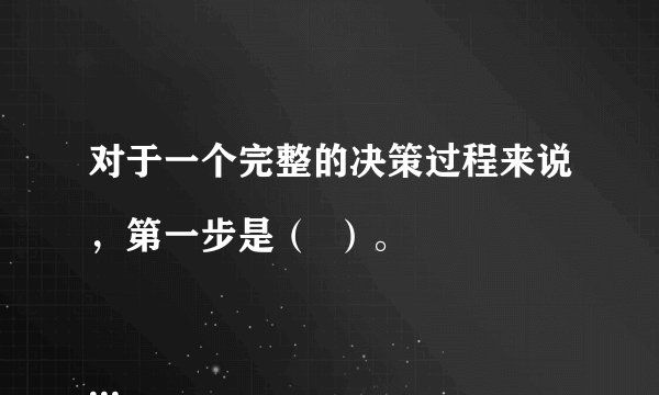 对于一个完整的决策过程来说，第一步是（  ）。

A．确定目标 B．发现问
