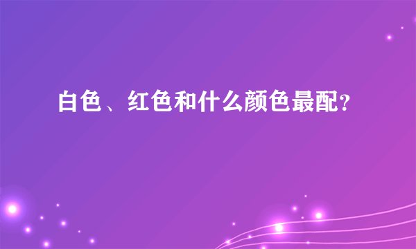 白色、红色和什么颜色最配？