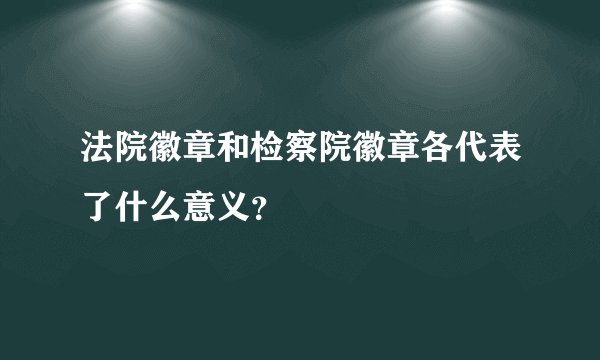 法院徽章和检察院徽章各代表了什么意义?