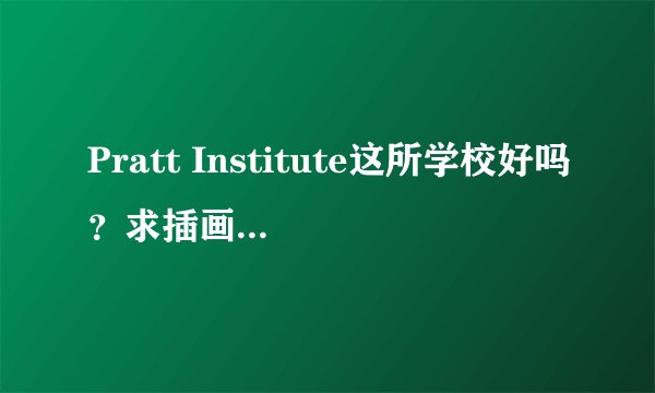 Pratt Institute这所学校好吗？求插画系美国艺术学校2010排名！