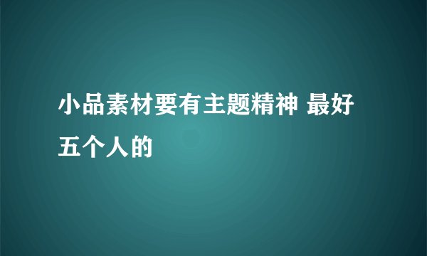 小品素材要有主题精神 最好五个人的