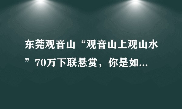 东莞观音山“观音山上观山水”70万下联悬赏，你是如何解析应对的？