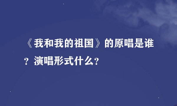 《我和我的祖国》的原唱是谁？演唱形式什么？