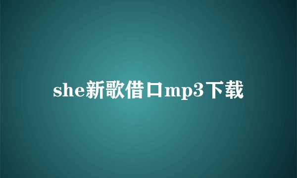she新歌借口mp3下载