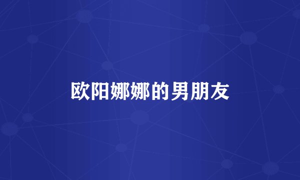 欧阳娜娜的男朋友